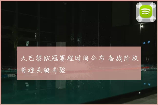 大巴黎欧冠赛程时间公布 备战阶段将迎关键考验