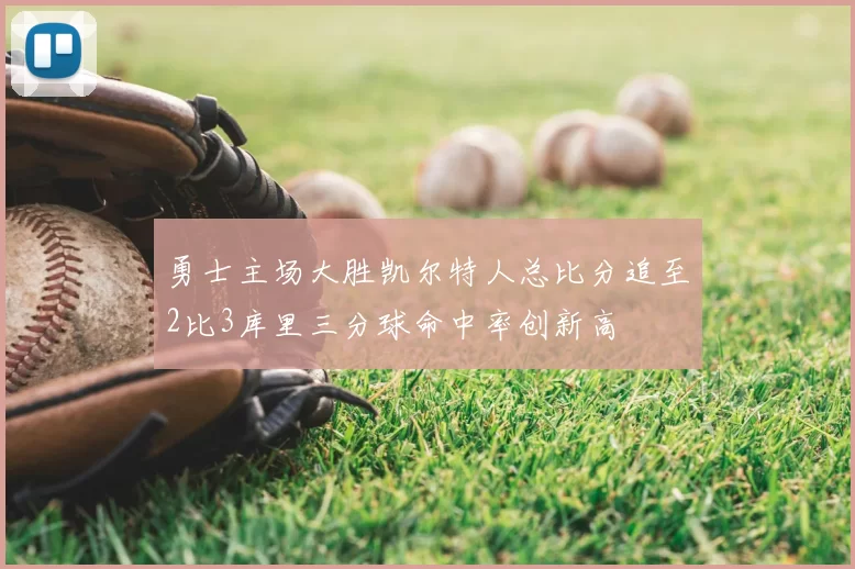 勇士主场大胜凯尔特人总比分追至2比3库里三分球命中率创新高