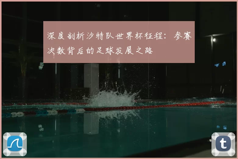 深度剖析沙特队世界杯征程:参赛次数背后的足球发展之路