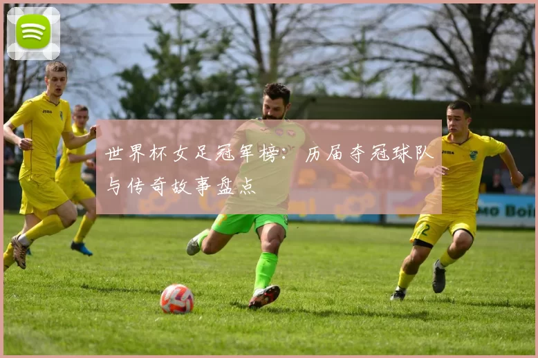 世界杯女足冠军榜：历届夺冠球队与传奇故事盘点