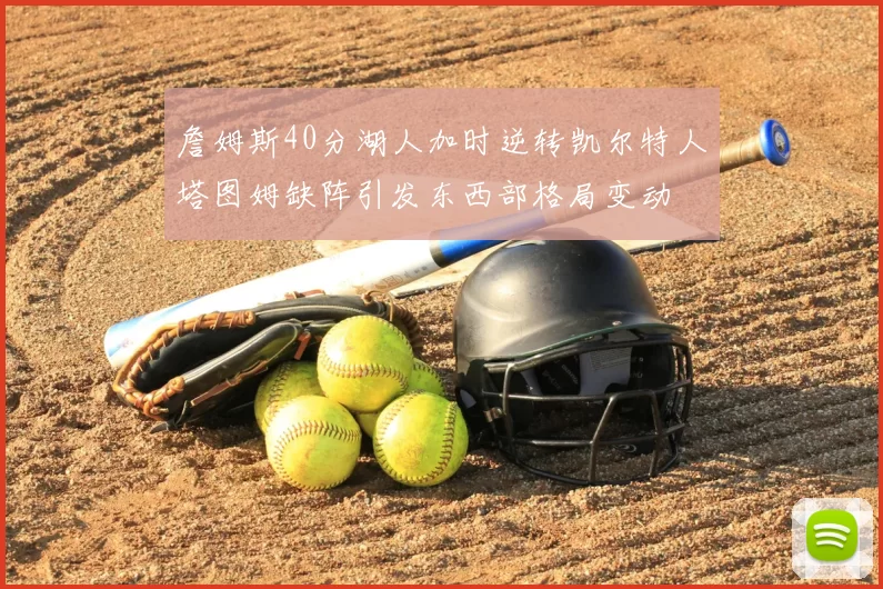 詹姆斯40分湖人加时逆转凯尔特人塔图姆缺阵引发东西部格局变动