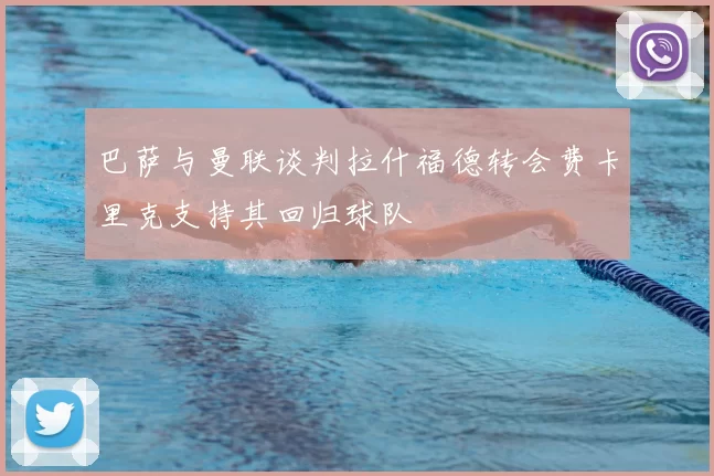 巴萨与曼联谈判拉什福德转会费卡里克支持其回归球队