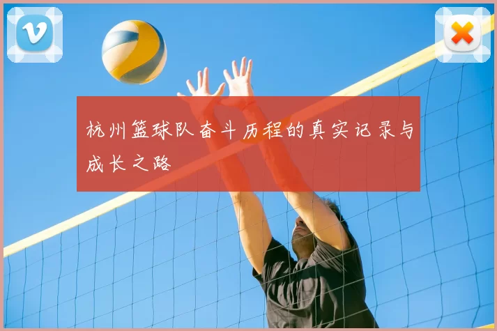 杭州篮球队奋斗历程的真实记录与成长之路
