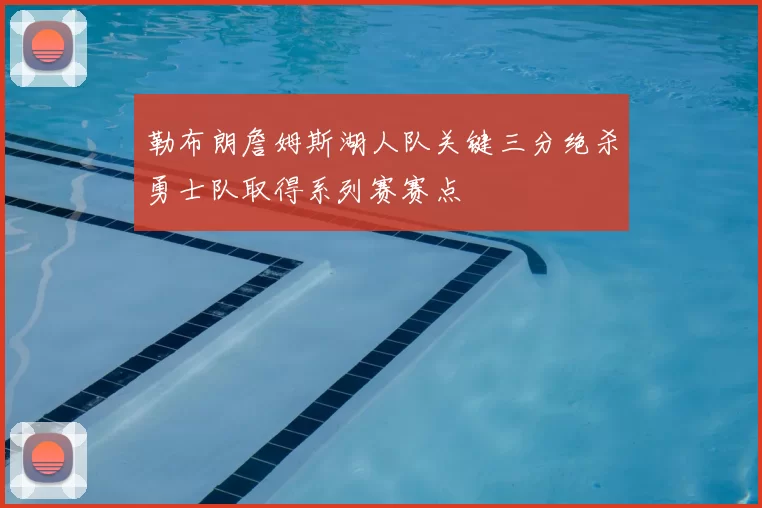 勒布朗詹姆斯湖人队关键三分绝杀勇士队取得系列赛赛点