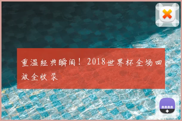 重温经典瞬间！2018世界杯全场回放全收录