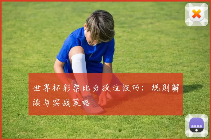 世界杯彩票比分投注技巧:规则解读与实战策略