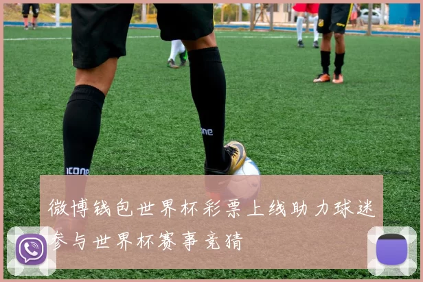 微博钱包世界杯彩票上线助力球迷参与世界杯赛事竞猜