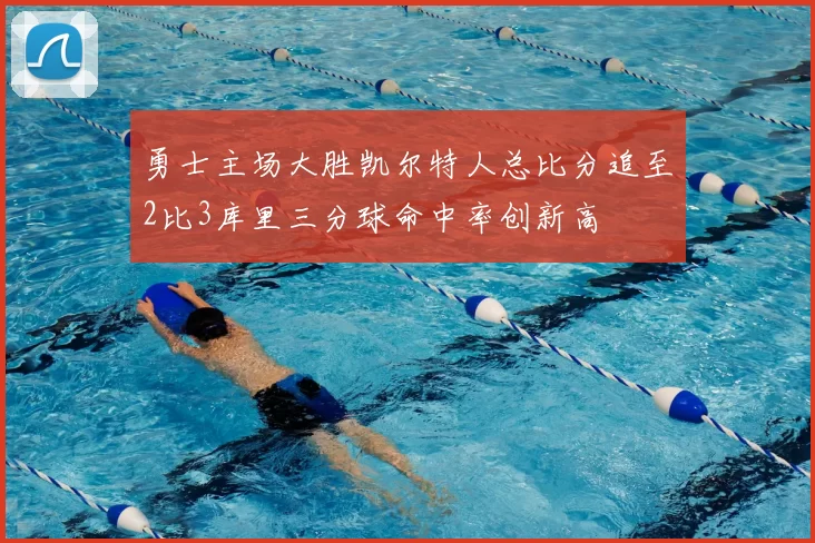 勇士主场大胜凯尔特人总比分追至2比3库里三分球命中率创新高