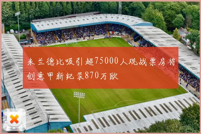 米兰德比吸引超75000人观战票房将创意甲新纪录870万欧