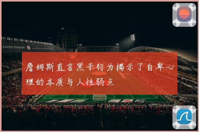詹姆斯直言黑子行为揭示了自卑心理的本质与人性弱点