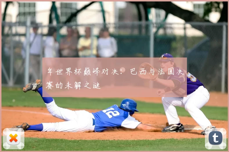 年世界杯巅峰对决：巴西与法国决赛的未解之谜