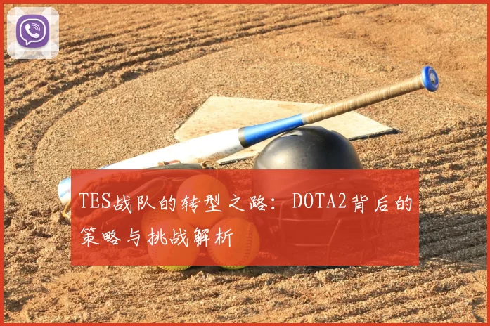 TES战队的转型之路:DOTA2背后的策略与挑战解析