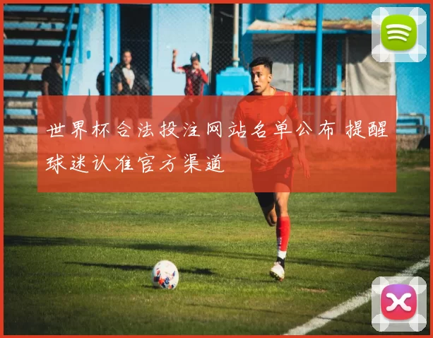 世界杯合法投注网站名单公布 提醒球迷认准官方渠道