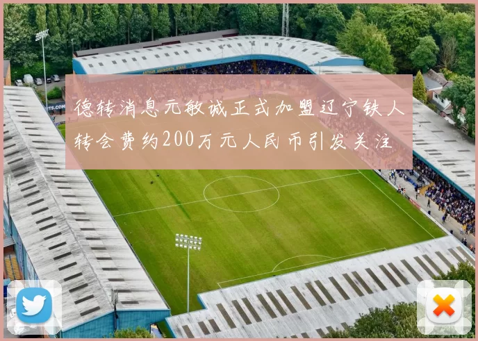 德转消息元敏诚正式加盟辽宁铁人转会费约200万元人民币引发关注