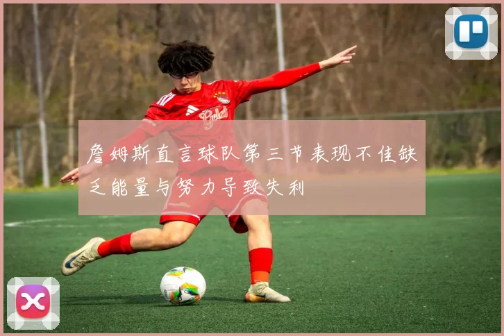 詹姆斯直言球队第三节表现不佳缺乏能量与努力导致失利