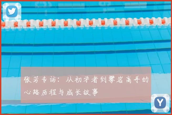 张芳专访：从初学者到攀岩高手的心路历程与成长故事