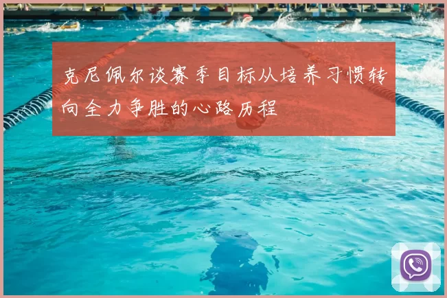 克尼佩尔谈赛季目标从培养习惯转向全力争胜的心路历程