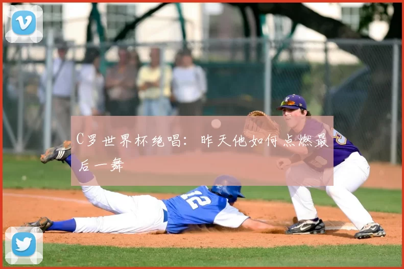 C罗世界杯绝唱:昨天他如何点燃最后一舞