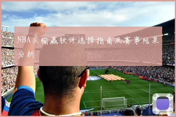 NBA买输赢软件选择指南及赛事结果分析