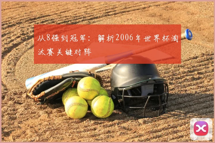 从8强到冠军:解析2006年世界杯淘汰赛关键对阵