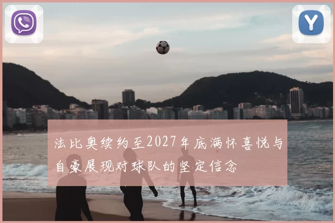法比奥续约至2027年底满怀喜悦与自豪展现对球队的坚定信念