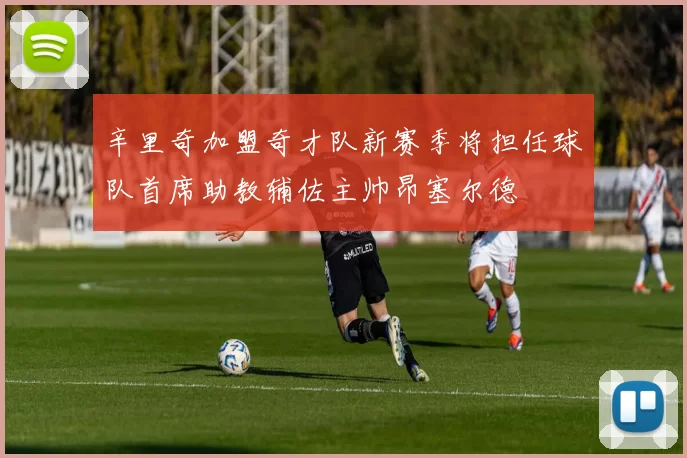 辛里奇加盟奇才队新赛季将担任球队首席助教辅佐主帅昂塞尔德
