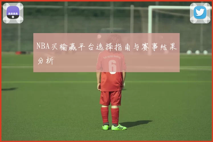 NBA买输赢平台选择指南与赛事结果分析