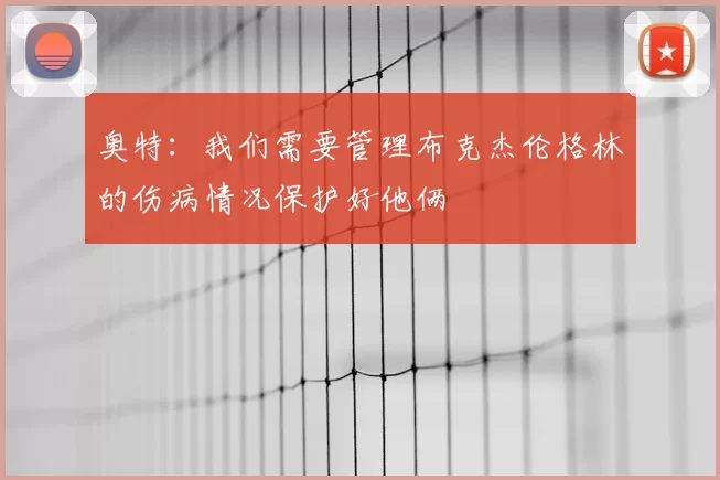 奥特：我们需要管理布克杰伦格林的伤病情况保护好他俩
