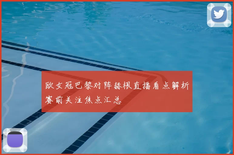 欧女冠巴黎对阵赫根直播看点解析赛前关注焦点汇总