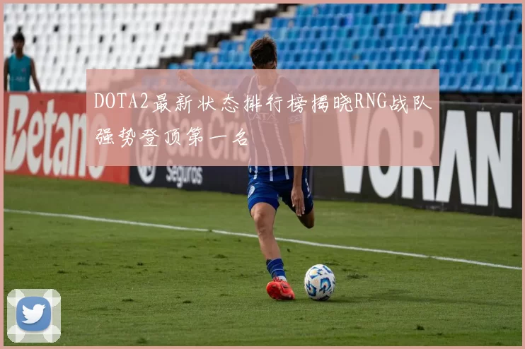 DOTA2最新状态排行榜揭晓RNG战队强势登顶第一名
