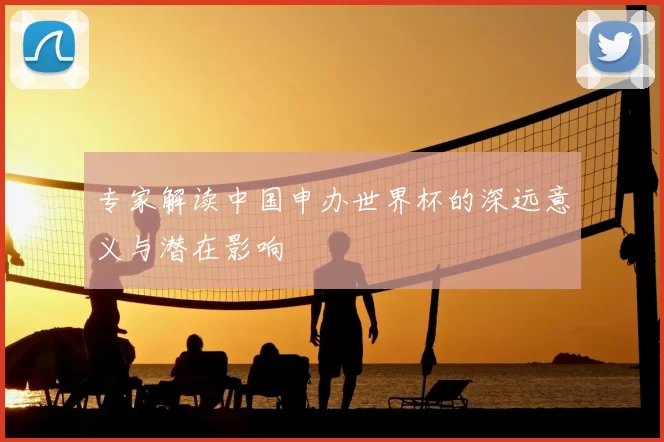 专家解读中国申办世界杯的深远意义与潜在影响