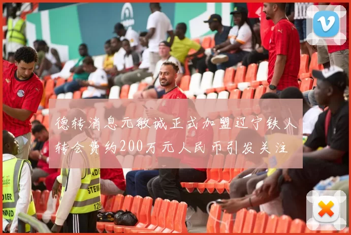 德转消息元敏诚正式加盟辽宁铁人转会费约200万元人民币引发关注