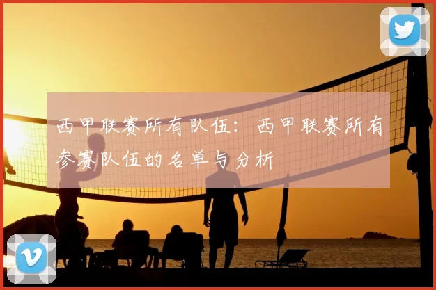 西甲联赛所有队伍：西甲联赛所有参赛队伍的名单与分析