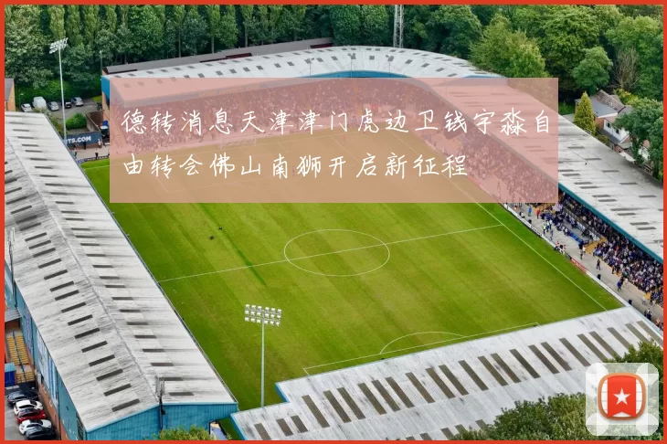 德转消息天津津门虎边卫钱宇淼自由转会佛山南狮开启新征程