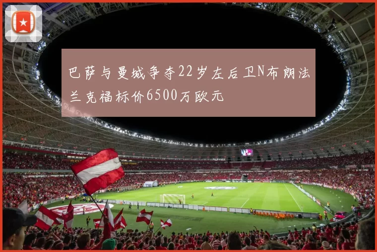 巴萨与曼城争夺22岁左后卫N布朗法兰克福标价6500万欧元