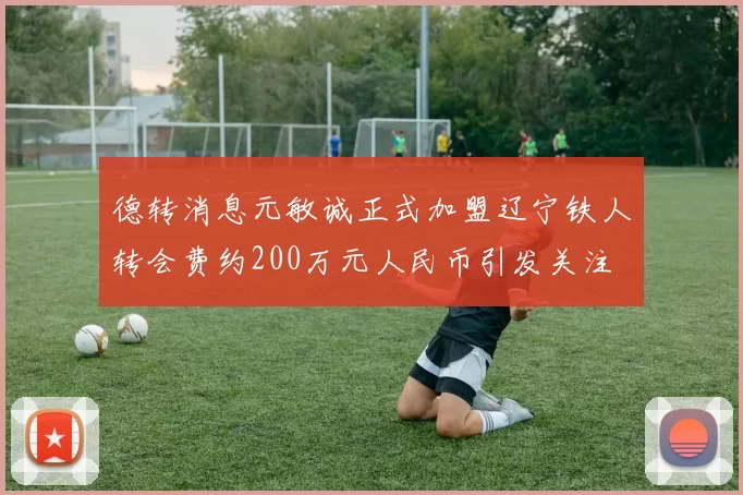 德转消息元敏诚正式加盟辽宁铁人转会费约200万元人民币引发关注