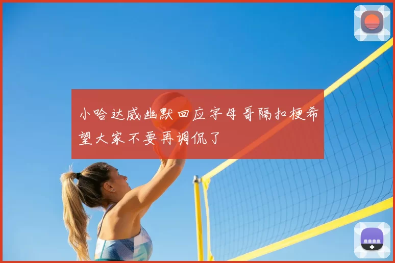 小哈达威幽默回应字母哥隔扣梗希望大家不要再调侃了