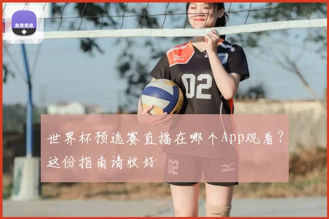 世界杯预选赛直播在哪个App观看?这份指南请收好