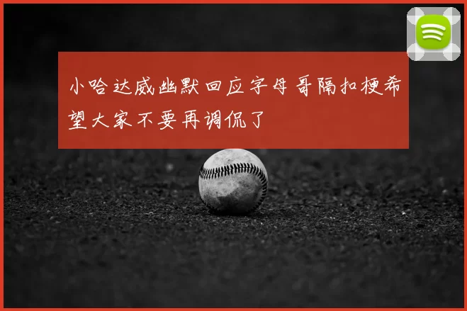 小哈达威幽默回应字母哥隔扣梗希望大家不要再调侃了