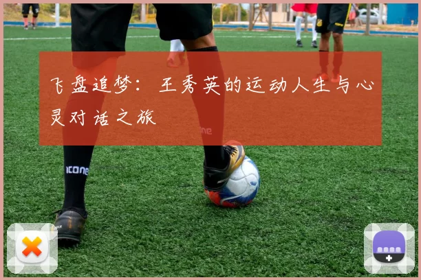 飞盘追梦:王秀英的运动人生与心灵对话之旅