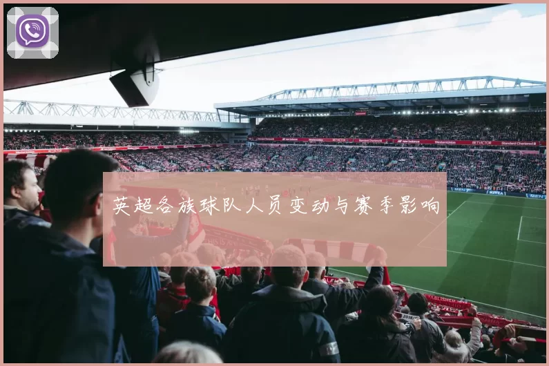 英超各族球队人员变动与赛季影响