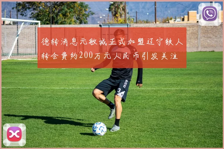 德转消息元敏诚正式加盟辽宁铁人转会费约200万元人民币引发关注