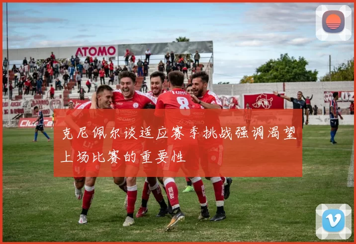 克尼佩尔谈适应赛季挑战强调渴望上场比赛的重要性